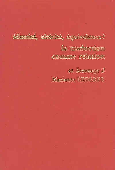 Identité, altérité, équivalence ? la traduction comme relation : actes du colloque international tenu à l'ESIT les 24, 25 et 26 mai 2000 : en hommage à Marianne Lederer
