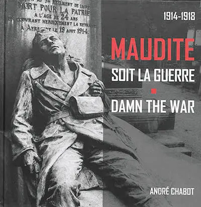 Maudite soit la guerre : 1914-1918. Damn the war : 1914-1918