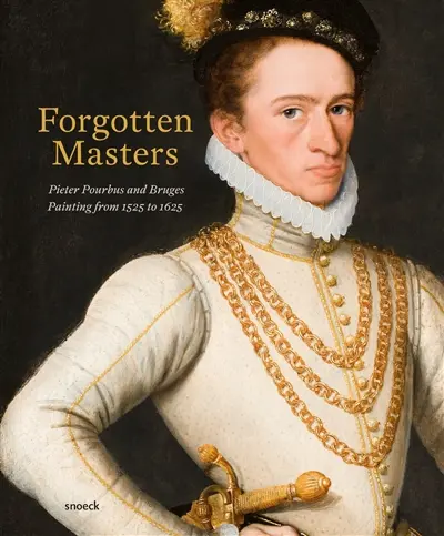 Forgotten masters : Pieter Pourbus and Bruges painting from 1525 to 1625