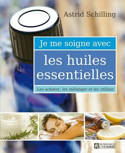 Je me soigne avec les huiles essentielles : les acheter, les mélanger et les utiliser