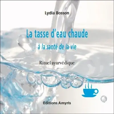 La tasse d'eau chaude : à la santé de la vie : rituel ayurvédique