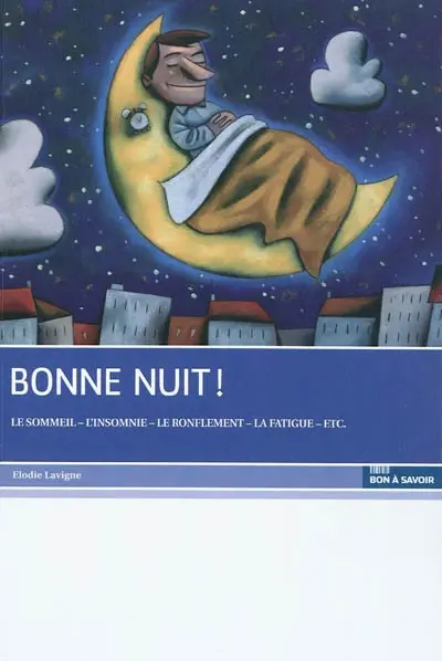 Bonne nuit ! : le sommeil, l'insomnie, le ronflement, la fatigue, etc.