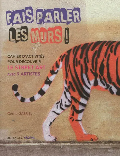 Fais parler les murs ! : cahier d'activités pour découvrir le street art avec 9 artistes