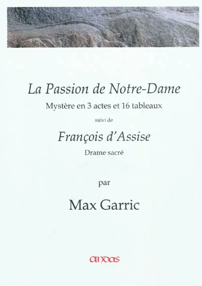 La passion de Notre-Dame : mystère en 3 actes et 16 tableaux. François d'Assise, pèlerin des cieux