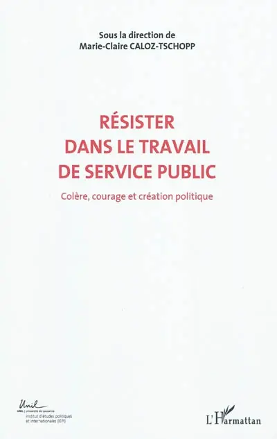 Colère, courage, création politique. Vol. 6. Résister dans le travail de service public : actes du Colloque international de théorie politique : Université de Lausanne, Institut d"études politiques et internationales, 23-24-25 mai 2010