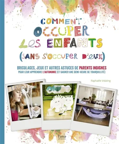 Comment occuper les enfants sans s'en occuper : bricolages, jeux et autres astuces de parents indignes : pour leur apprendre l'autonomie (et gagner une demi-heure de tranquillité)