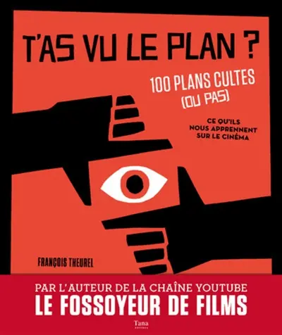 T'as vu le plan ? : 100 plans cultes (ou pas) : ce qu'ils nous apprennent sur le cinéma