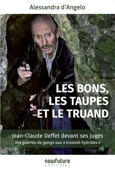 Les bons, les taupes et le truand : Jean-Claude Deffet devant ses juges : des guerres de gangs aux truands hybrides