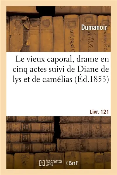 Le vieux caporal, drame en cinq actes suivi de Diane de lys et de camélias : La femme du monde légère liée à un homme bilieux qui n'entend pas la plaisanterie
