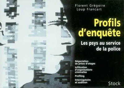 Profils d'enquête : les psys au service de la police : négociation de prises d'otages, infiltration d'organisations criminelles, profiling, interrogatoire et audition