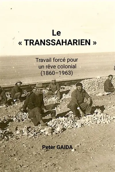 Le "Transsaharien" : Travail forcé pour un rêve colonial (1860-1963)