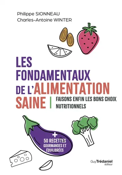 Les fondamentaux de l'alimentation saine : faisons enfin les bons choix nutritionnels : + 50 recettes gourmandes et équilibrées