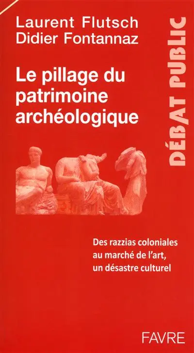 Le pillage du patrimoine archéologique : des razzias coloniales au marché de l'art : un désastre culturel