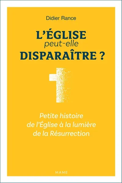 L'Eglise peut-elle disparaître ? : petite histoire de l'Eglise à la lumière de la Résurrection