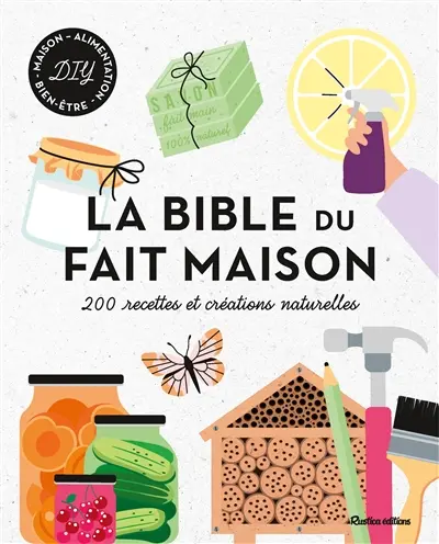 La bible du fait maison : 200 recettes et créations naturelles : DIY maison, alimentation, bien-être