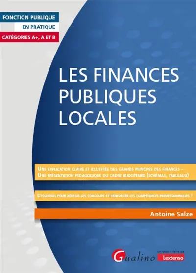 Les finances publiques locales : une explication claire et illustrée des grands principes des finances, une présentation pédagogique du cadre budgétaire (schémas, tableaux), l'essentiel pour réussir les concours et renforcer les compétences professionnelles ! : catégories A+, A et B