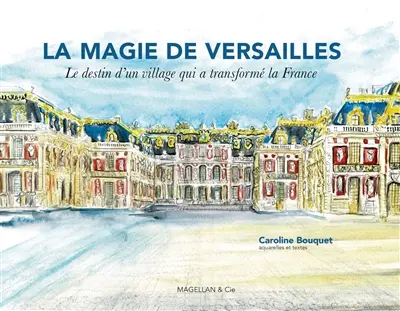 La magie de Versailles : le destin d'un village qui a transformé la France