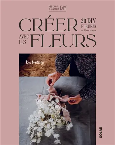 Créer avec des fleurs : 20 DIY fleuris au fil des saisons