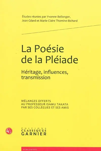La poésie de la Pléiade : héritage, influences, transmission : mélanges offerts au professeur Isamu Takata par ses collègues et ses amis