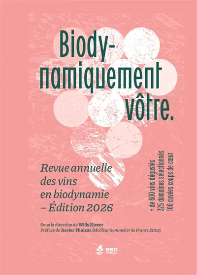 Biodynamiquement vôtre : revue annuelle des vins en biodynamie : + de 600 vins dégustés, 325 domaines sélectionnés, 100 cuvées coups de coeur