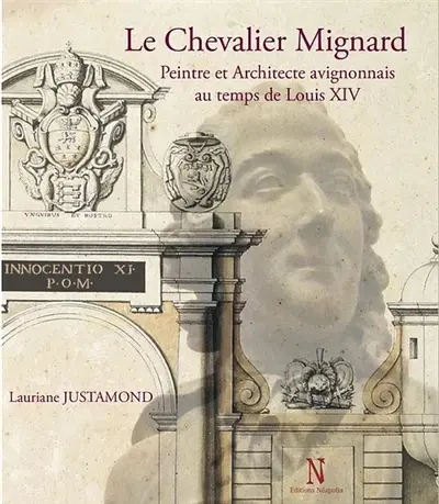 Le chevalier Mignard : peintre et architecte avignonnais au temps de Louis XIV