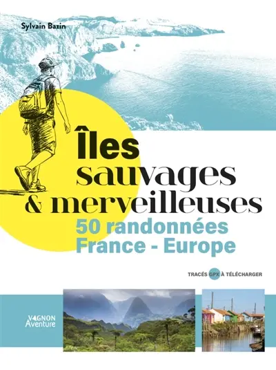 Iles sauvages & merveilleuses : 50 randonnées en France et en Europe