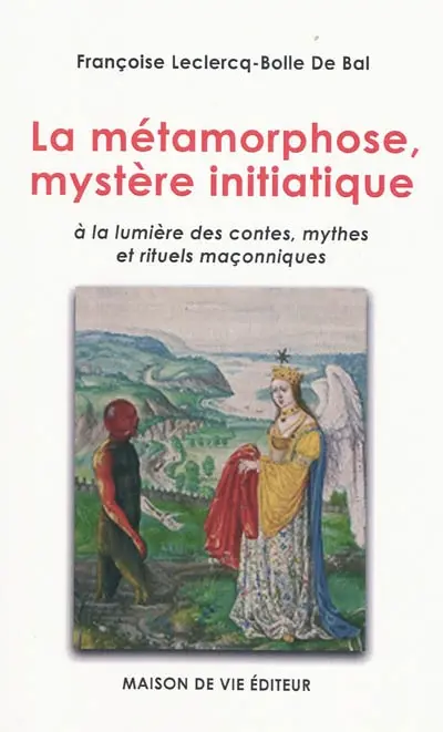 La métamorphose, mystère initiatique : à la lumière des contes, mythes et rituels maçonniques