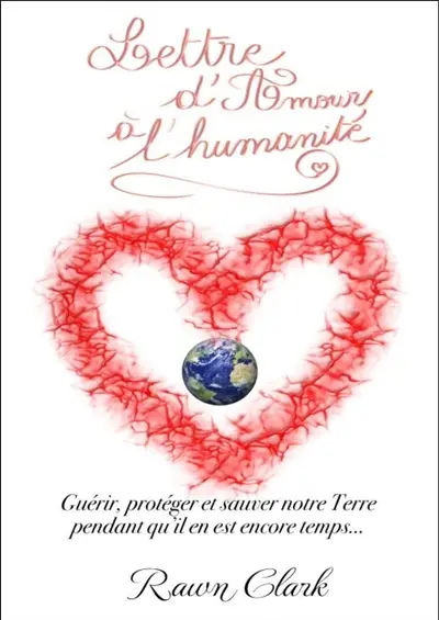 Lettre d'amour à l'humanité : guérir, protéger et sauver notre Terre pendant qu'il est encore temps...