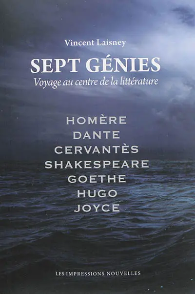 Sept génies : voyage au centre de la littérature : Homère, Dante, Cervantès, Shakespeare, Goethe, Hugo, Joyce