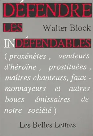 Défendre les indéfendables : proxénètes, vendeurs d'héroïne, prostituées, maîtres chanteurs, faux-monnayeurs et autres boucs émissaires de notre société