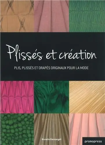 Plissés et création : plis, plissés et drapés originaux pour la mode. Couture unfolded : innovative pleats, folds and draping in fashion design