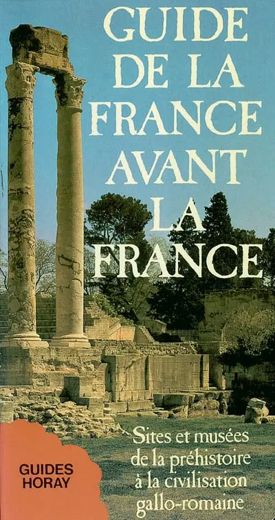 Guide de la France avant la France : sites et musées de la préhistoire à la civilisation gallo-romaine