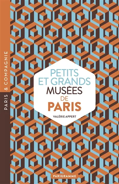 Petits et grands musées de Paris : art, histoires, sciences, curiosités d'ici et d'ailleurs : ouvrez les yeux sur toutes les merveilles du monde