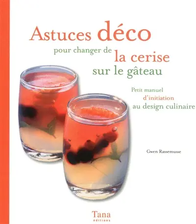 Astuces déco pour changer de la cerise sur le gâteau : petit manuel d'initiation au design culinaire