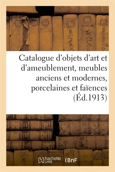 Catalogue d'objets d'art et d'ameublement, meubles anciens et modernes, porcelaines et faïences : bronzes, tableaux des écoles française et étrangères, gravures, aquarelles, pastels, tentures