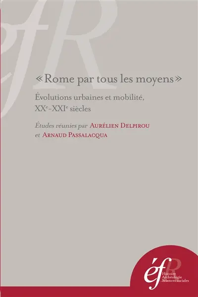 Rome par tous les moyens : évolutions urbaines et mobilité, XXe-XXIe siècles. Roma con tutti i mezzi : evoluzioni urbane e mobilita, secoli XX-XXI