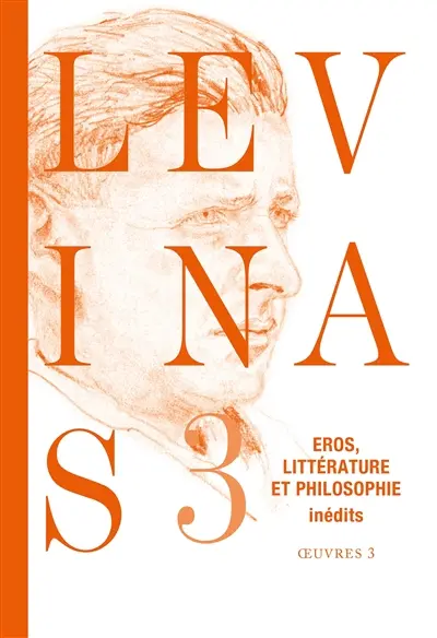 Levinas : oeuvres. Vol. 3. Eros, littérature et philosophie : essais romanesques et poétiques, notes philosophiques sur le thème d'éros