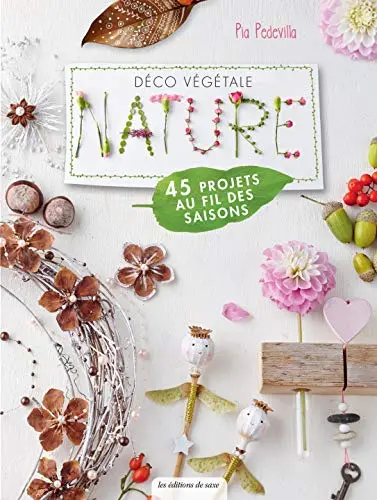 Déco végétale nature : 45 projets au fil des saisons : des décorations pour toute l'année