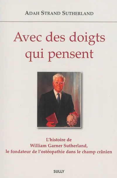 Avec des doigts qui pensent : l'histoire de William Garner Sutherland, le fondateur de l'ostéopathie dans le champ crânien