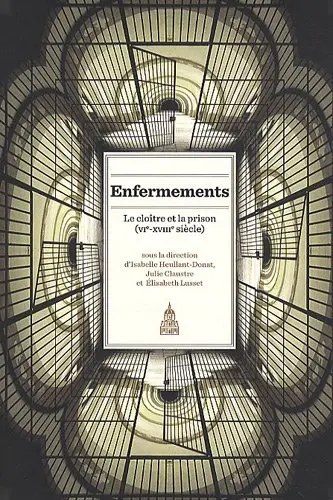 Enfermements. Le cloître et la prison : VIe-XVIIIe siècle