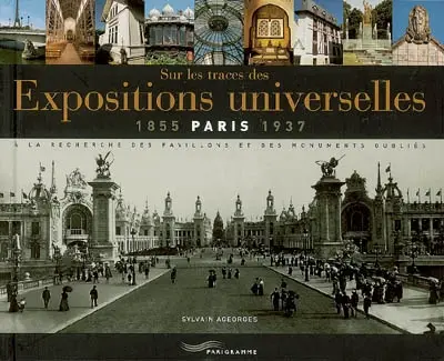 Sur les traces des expositions universelles : Paris, 1855-1937 : à la recherche des pavillons et des monuments oubliés