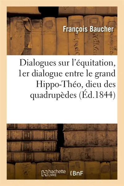 Dialogues sur l'équitation : premier dialogue entre le grand Hippo-Théo, dieu des quadrupèdes : un cavalier et un cheval 1844