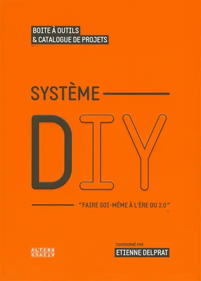 Système DIY : faire soi-même à l'ère du 2.0 : boîte à outils & catalogue de projets