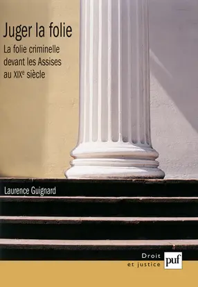 Juger la folie : la folie criminelle devant les assises au XIXe siècle