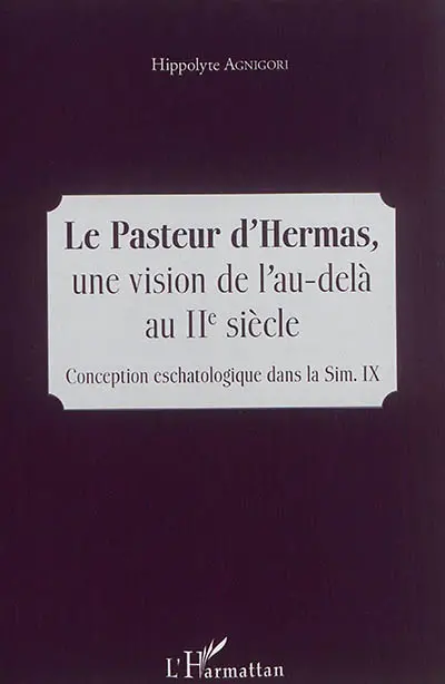 Le pasteur d'Hermas : une vision de l'au-delà au IIe siècle : conception eschatologique dans la Sim. IX