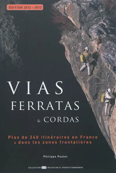 Vias ferratas & cordas : tous les itinéraires de France & des zones frontalières : édition 2012-2013