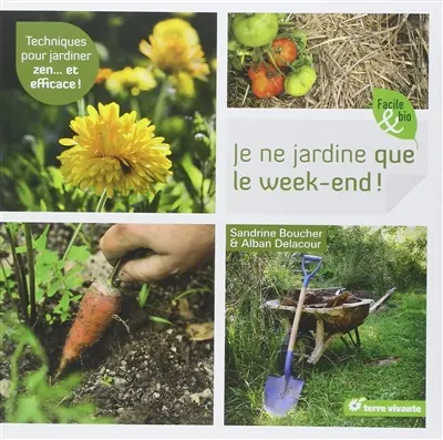 Je ne jardine que le week-end ! : techniques pour jardiner zen... et efficace !