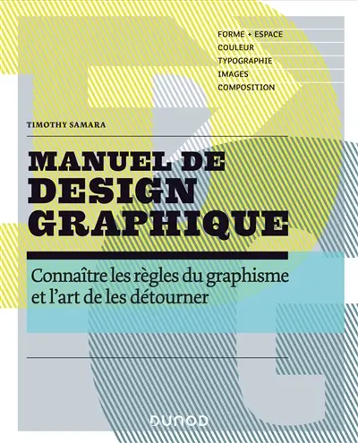 Manuel de design graphique : connaître les règles du graphisme et l'art de les détourner : forme, espace, couleur, typographie, images, composition