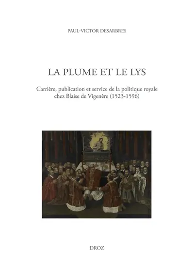 La plume et le lys : carrière, publication et service de la politique royale chez Blaise de Vigenère (1523-1596)