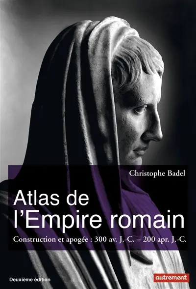 Atlas de l'Empire romain : construction et apogée : 300 av. J.-C.- 200 apr. J.-C.
